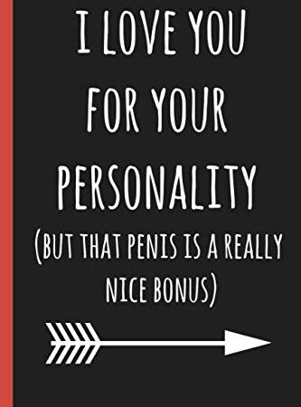 I love you for your personality(but that penis is a really nice bonus): a funny lined notebook. Blank novelty journal perfect as a gift (& better than a card) for your amazing partner!